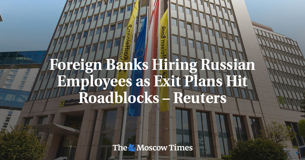 Foreign Banks Hiring Russian Employees as Exit Plans Hit Roadblocks – Reuters