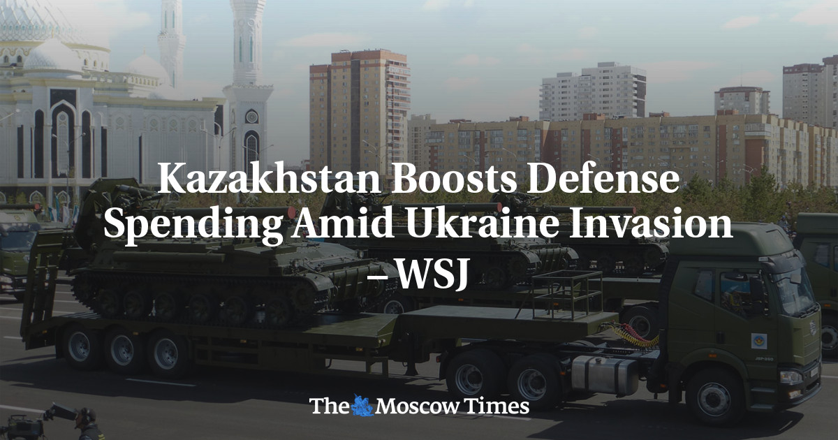Kazakhstan Boosts Defense Spending Amid Ukraine Invasion – WSJ