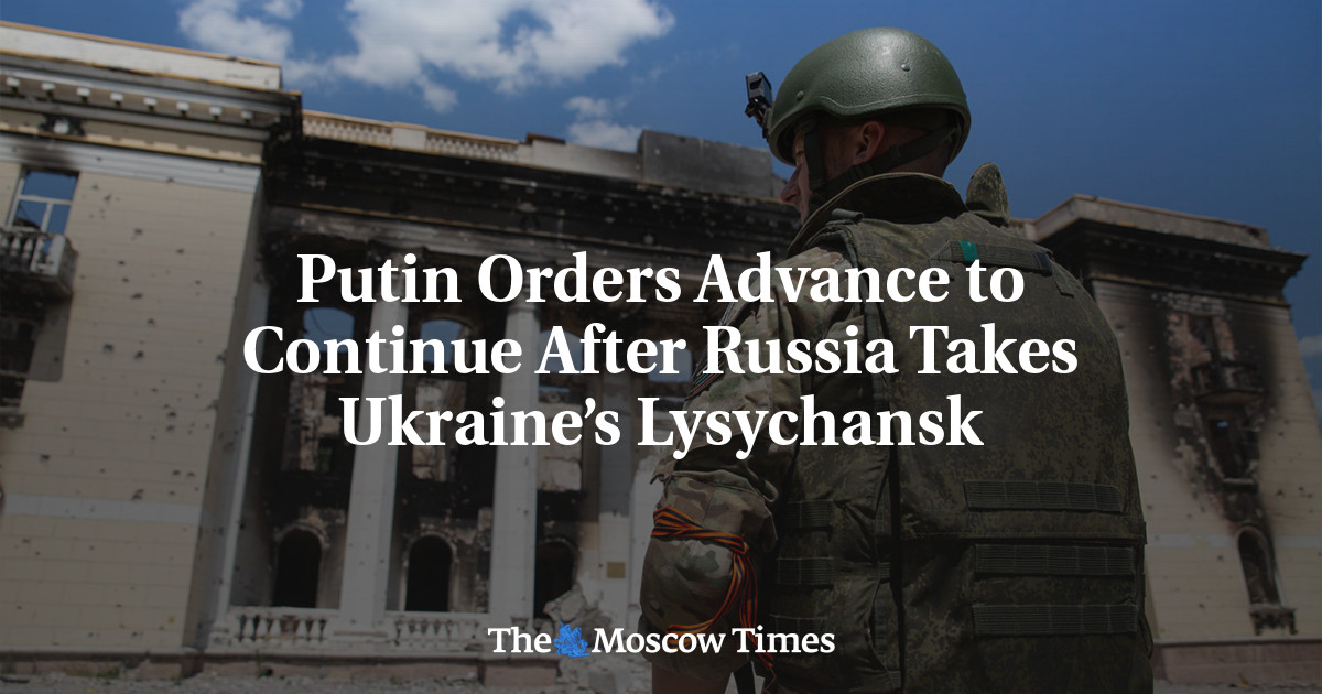 Putin Orders Advance to Continue After Russia Takes Ukraine’s Lysychansk