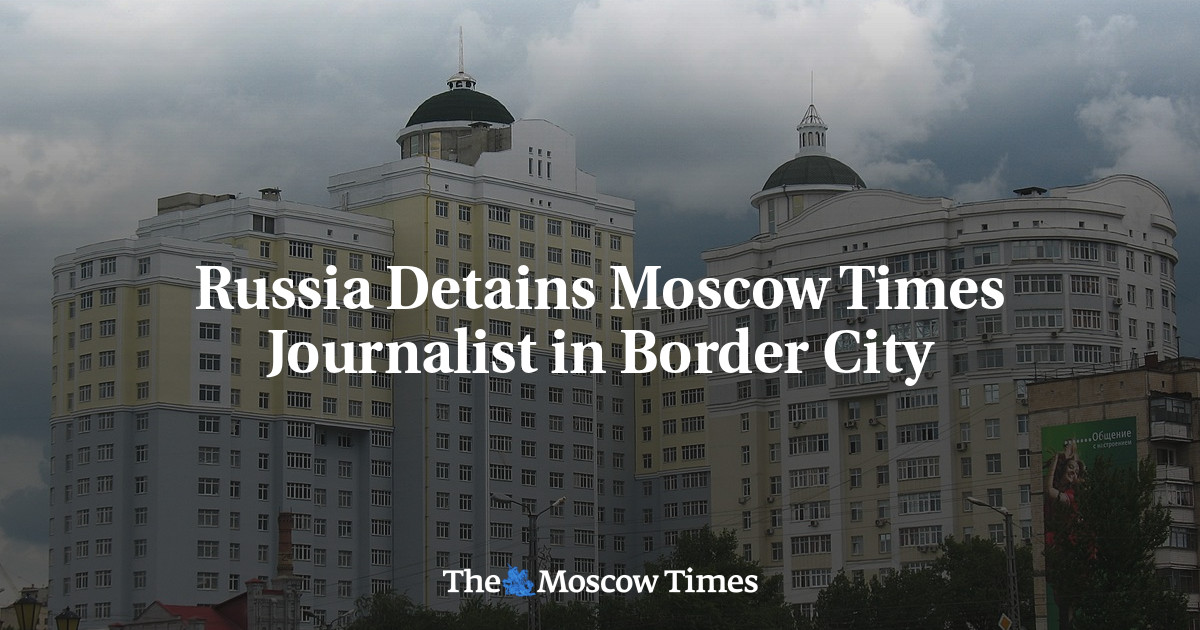 Russia Detains Moscow Times Journalist in Border City