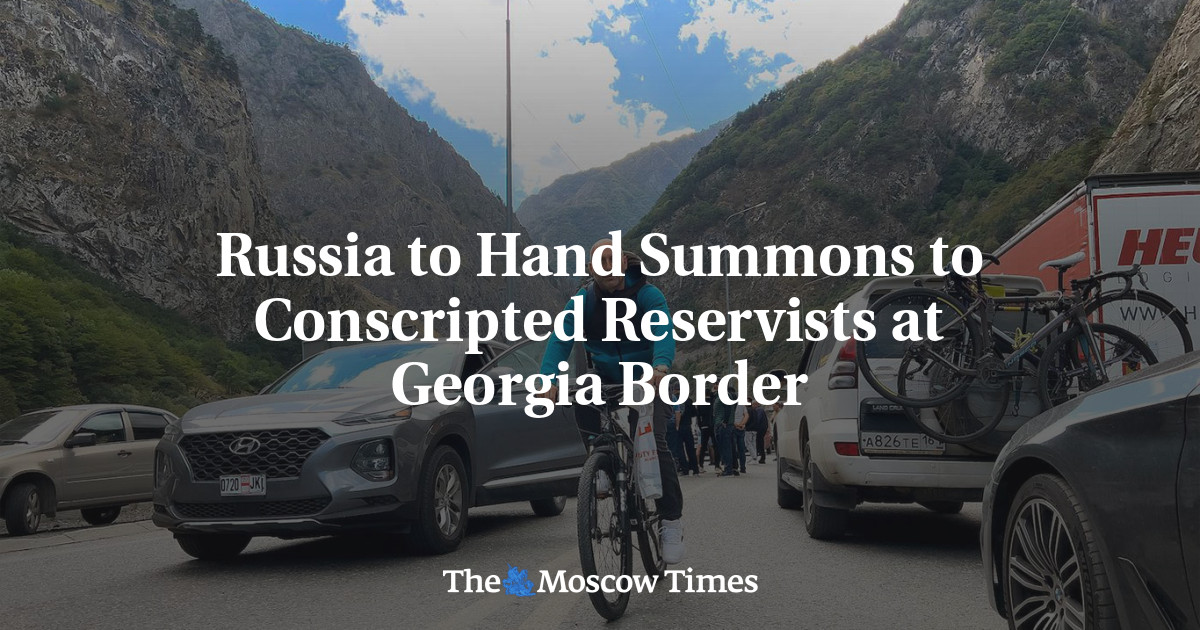 Russia to Hand Summons to Conscripted Reservists at Georgia Border