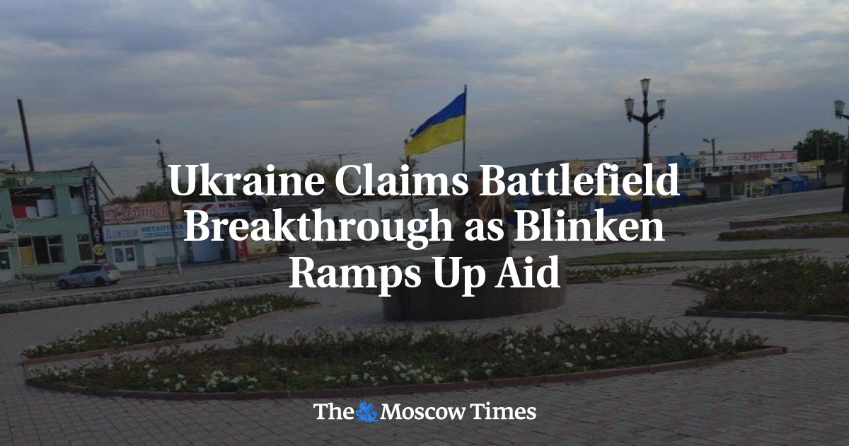 Ukraine Claims Battlefield Breakthrough as Blinken Ramps Up Aid