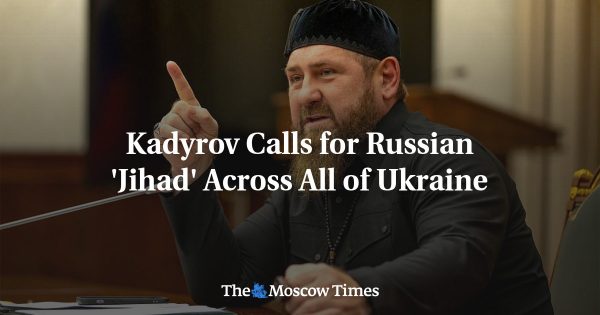 Kadyrov Calls for Russian ‘Jihad’ Across All of Ukraine
