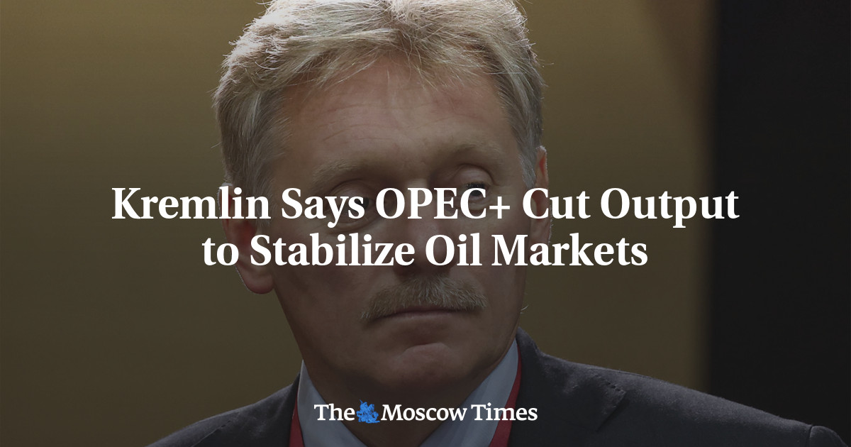 Kremlin Says OPEC+ Cut Output to Stabilize Oil Markets