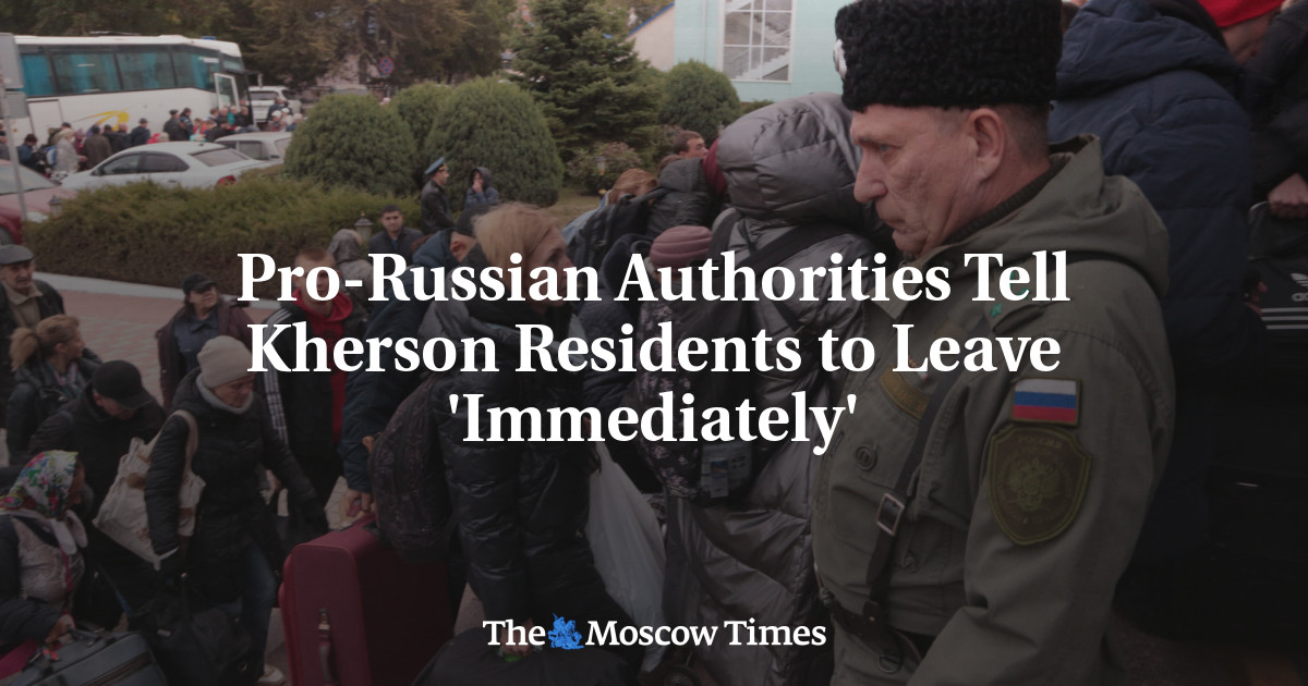 Pro-Russian Authorities Tell Kherson Residents to Leave ‘Immediately’