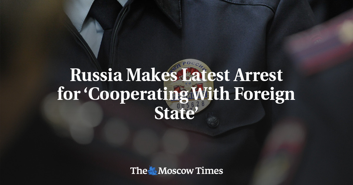 Russia Makes Latest Arrest for ‘Cooperating With Foreign State’