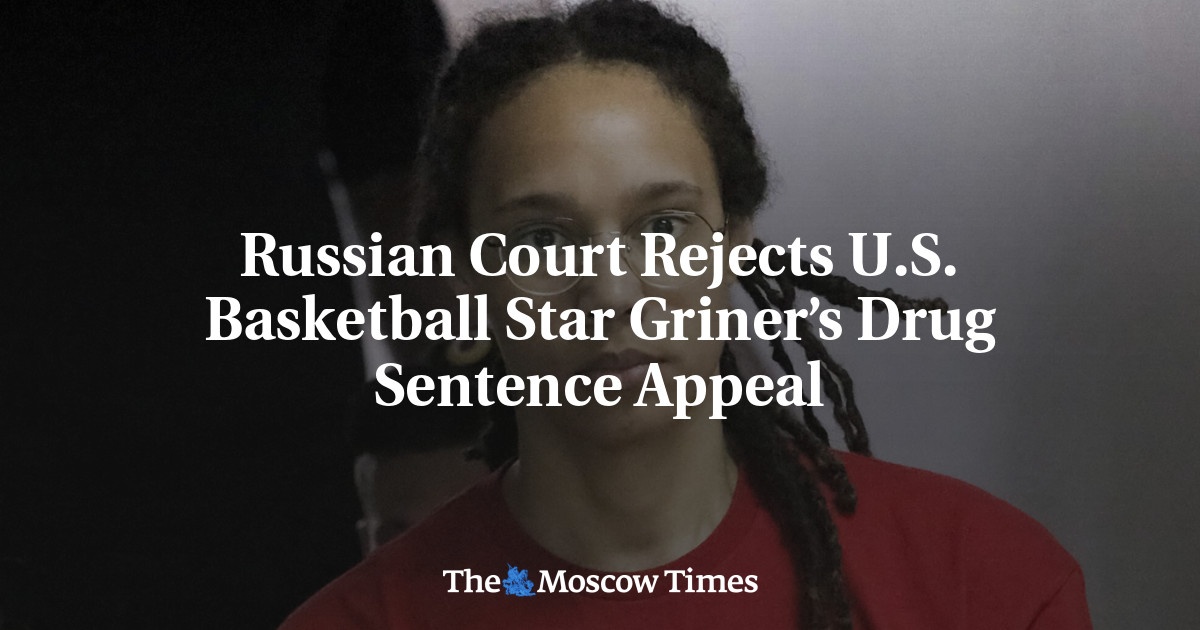 Russian Court Rejects U.S. Basketball Star Griner’s Drug Sentence Appeal