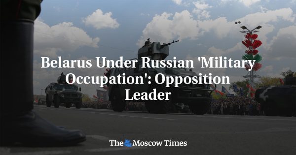 Belarus Under Russian ‘Military Occupation’: Opposition Leader