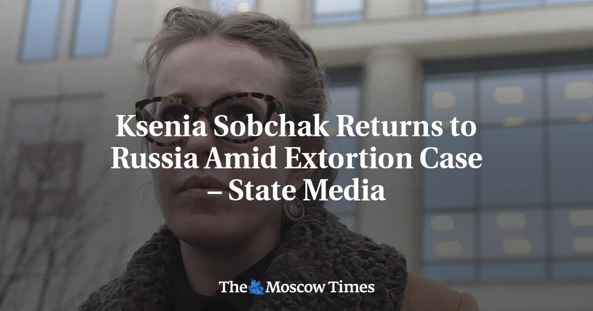 Ksenia Sobchak Returns to Russia Amid Extortion Case – State Media