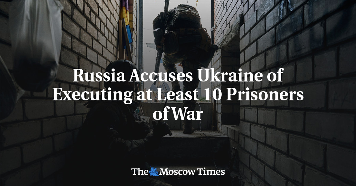 Russia Accuses Ukraine of Executing at Least 10 Prisoners of War