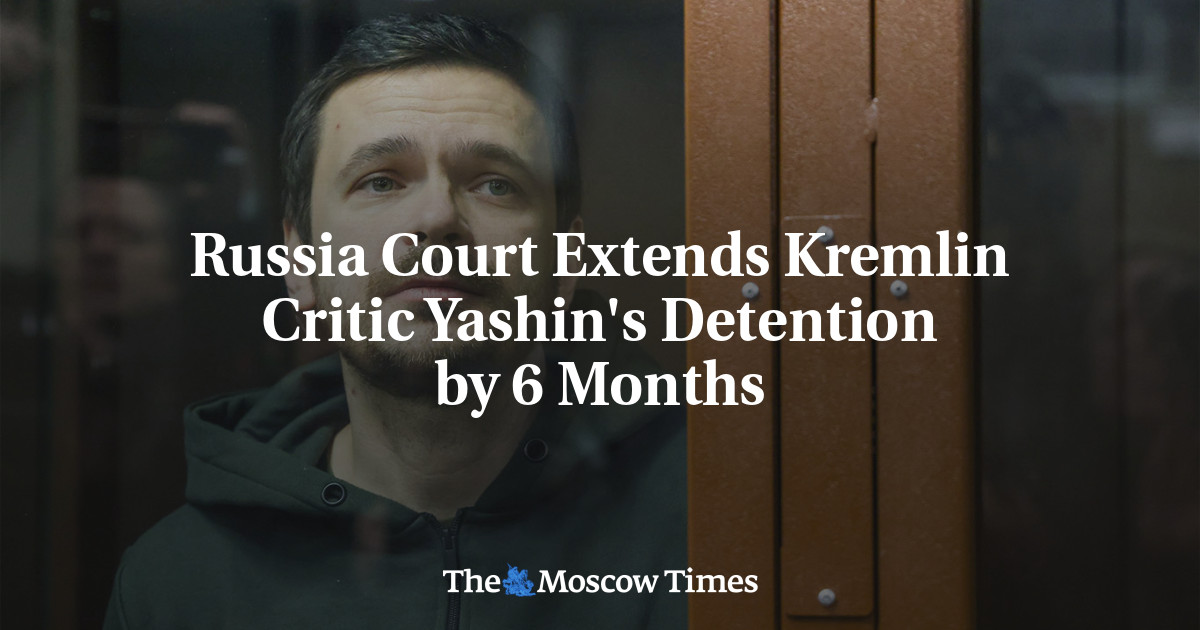 Russia Court Extends Kremlin Critic Yashin’s Detention by 6 Months