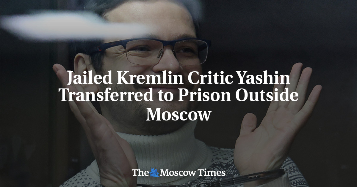 Jailed Kremlin Critic Yashin Transferred to Prison Outside Moscow
