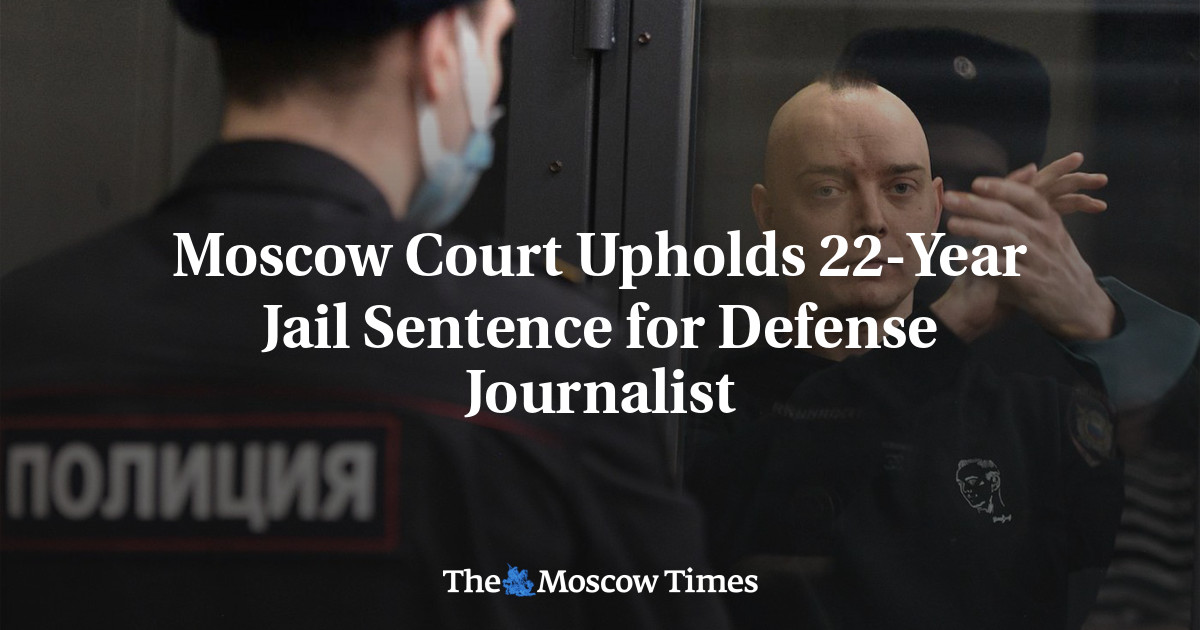Moscow Court Upholds 22-Year Jail Sentence for Defense Journalist