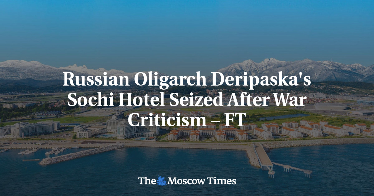 Russian Oligarch Deripaska’s Sochi Hotel Seized After War Criticism – FT