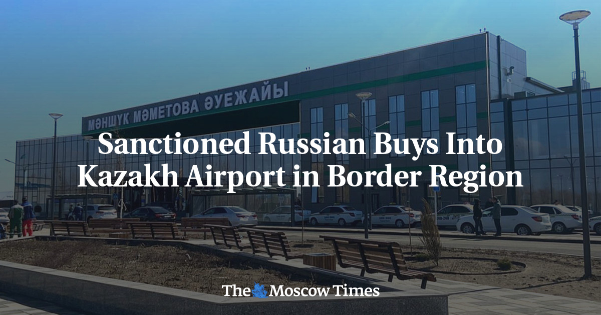 Sanctioned Russian Buys Into Kazakh Airport in Border Region