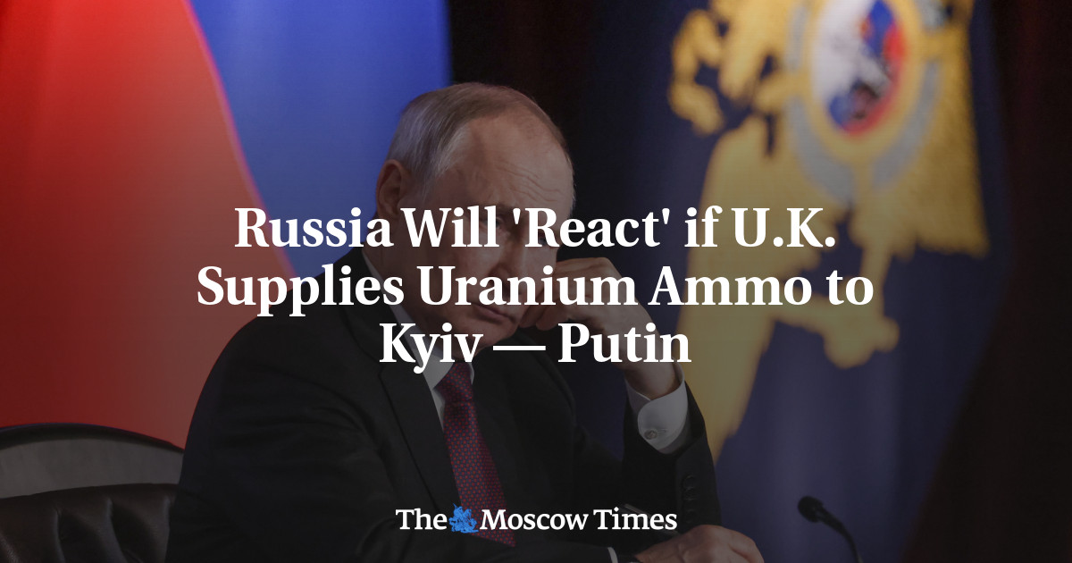 Russia Will ‘React’ if U.K. Supplies Uranium Ammo to Kyiv — Putin