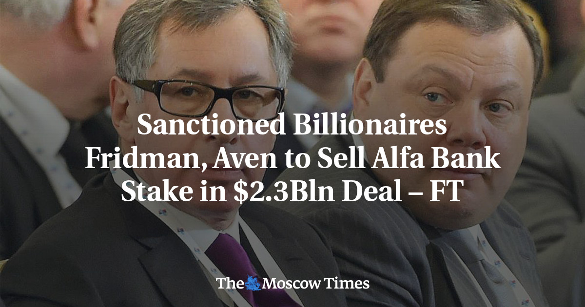 Sanctioned Billionaires Fridman, Aven to Sell Alfa Bank Stake in $2.3Bln Deal – FT