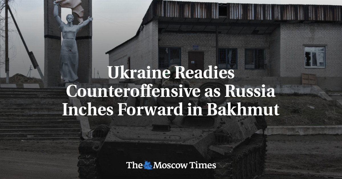 Ukraine Readies Counteroffensive as Russia Inches Forward in Bakhmut