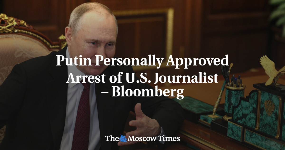 Putin Personally Approved Arrest of U.S. Journalist – Bloomberg