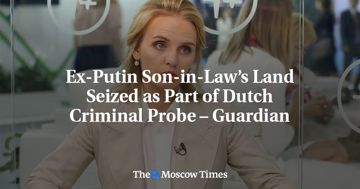 Ex-Putin Son-in-Law’s Land Seized as Part of Dutch Criminal Probe – Guardian