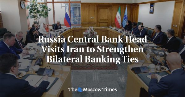 Russia Central Bank Head Visits Iran to Strengthen Bilateral Banking Ties