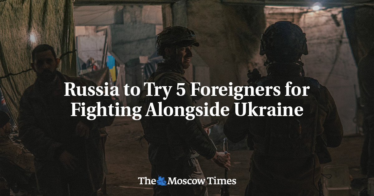 Russia to Try 5 Foreigners for Fighting Alongside Ukraine