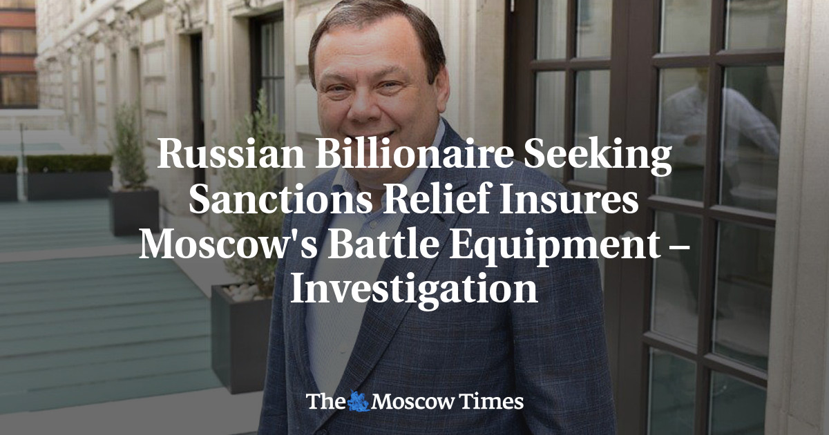 Russian Billionaire Seeking Sanctions Relief Insures Moscow’s Battle Equipment – Investigation