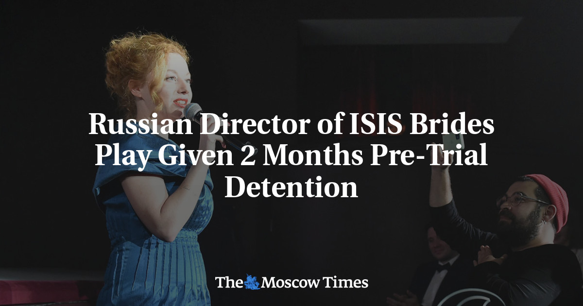Russian Director of ISIS Brides Play Given 2 Months Pre-Trial Detention