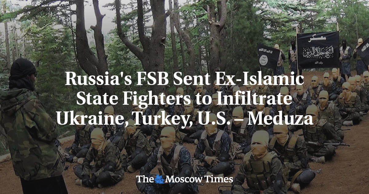 Russia’s FSB Sent Ex-Islamic State Fighters to Infiltrate Ukraine, Turkey, U.S. – Meduza