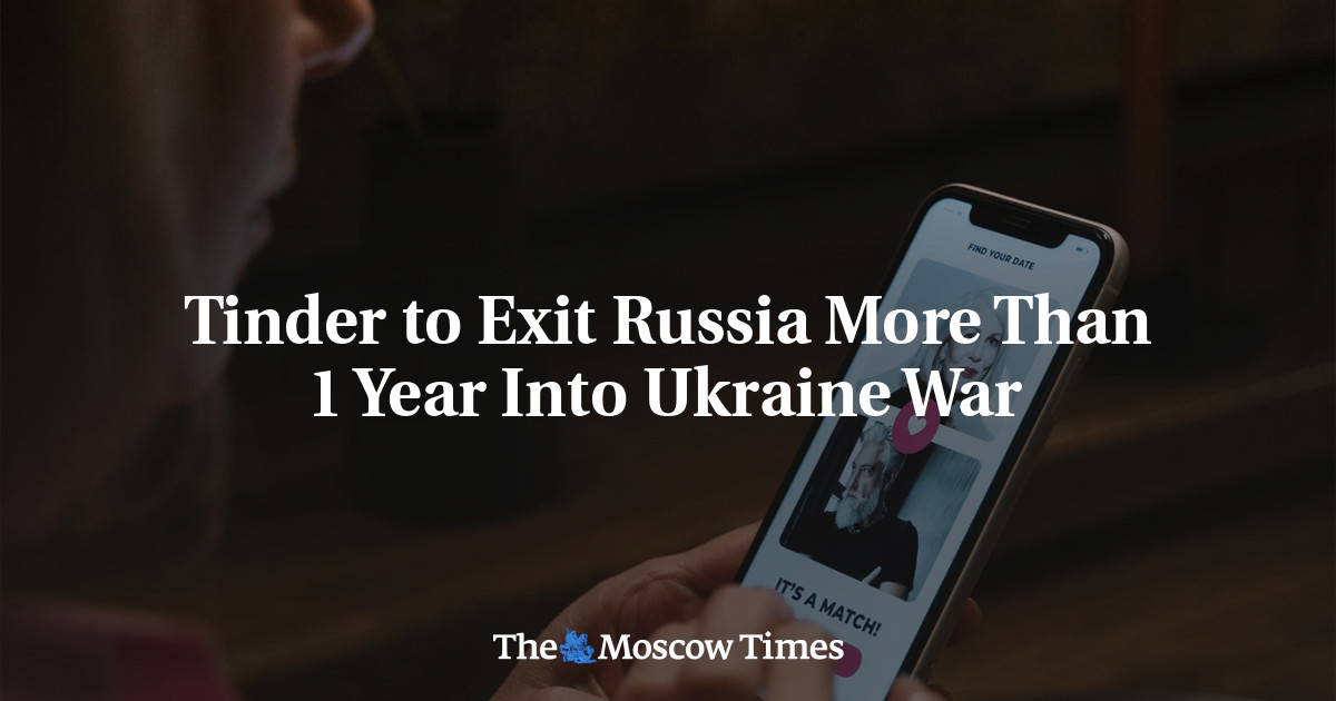 Tinder to Exit Russia More Than 1 Year Into Ukraine War