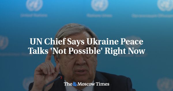 UN Chief Says Ukraine Peace Talks ‘Not Possible’ Right Now