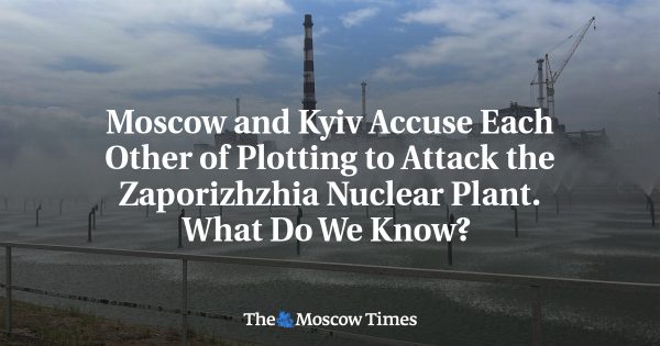 Moscow and Kyiv Accuse Each Other of Plotting to Attack the Zaporizhzhia Nuclear Plant
