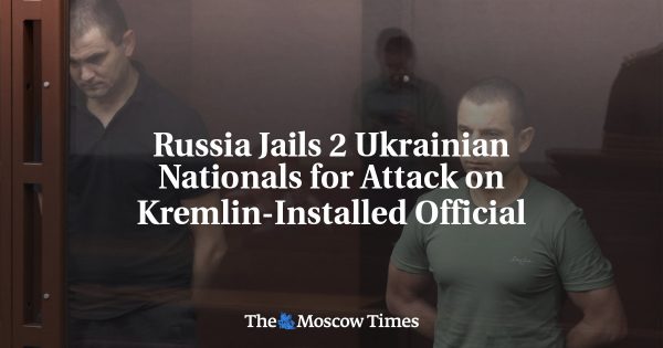 Russia Jails 2 Ukrainian Nationals for Attack on Kremlin-Installed Official