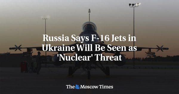 Russia Says F-16 Jets in Ukraine Will Be Seen as ‘Nuclear’ Threat