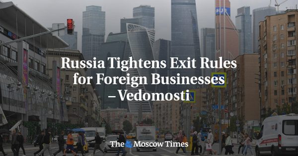 Russia Tightens Exit Rules for Foreign Businesses – Vedomosti
