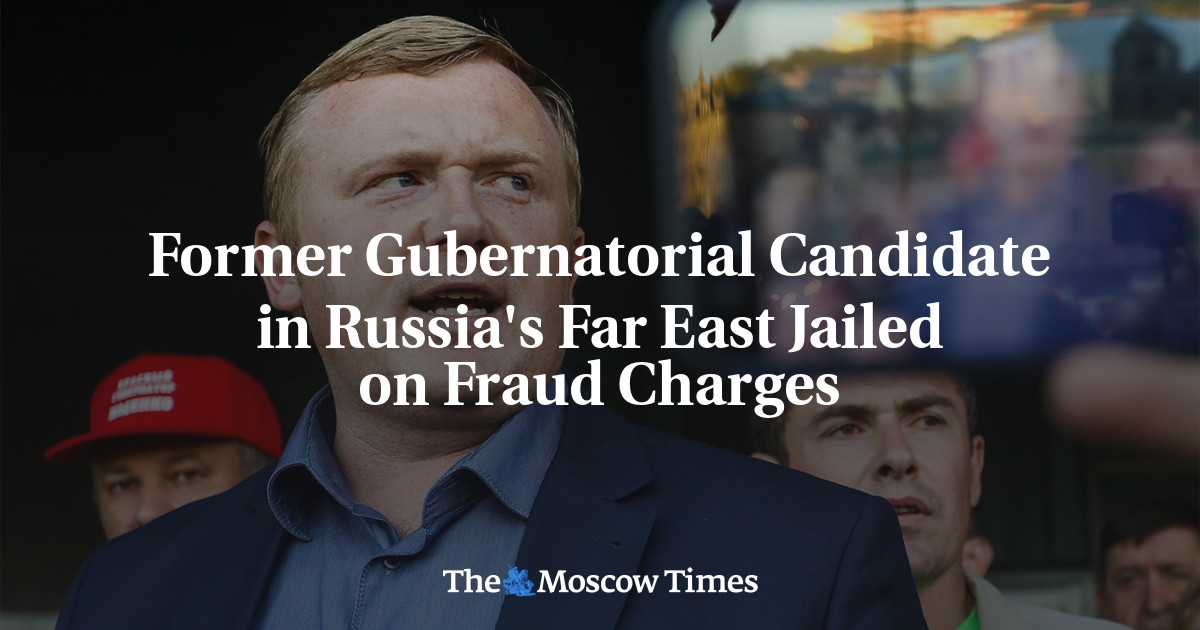 Former Gubernatorial Candidate in Russia’s Far East Jailed on Fraud Charges