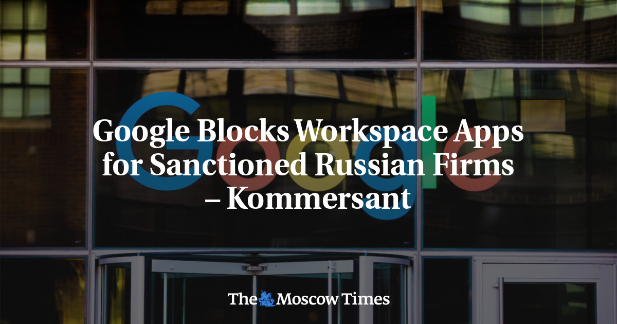 Google Blocks Workspace Apps for Sanctioned Russian Firms – Kommersant