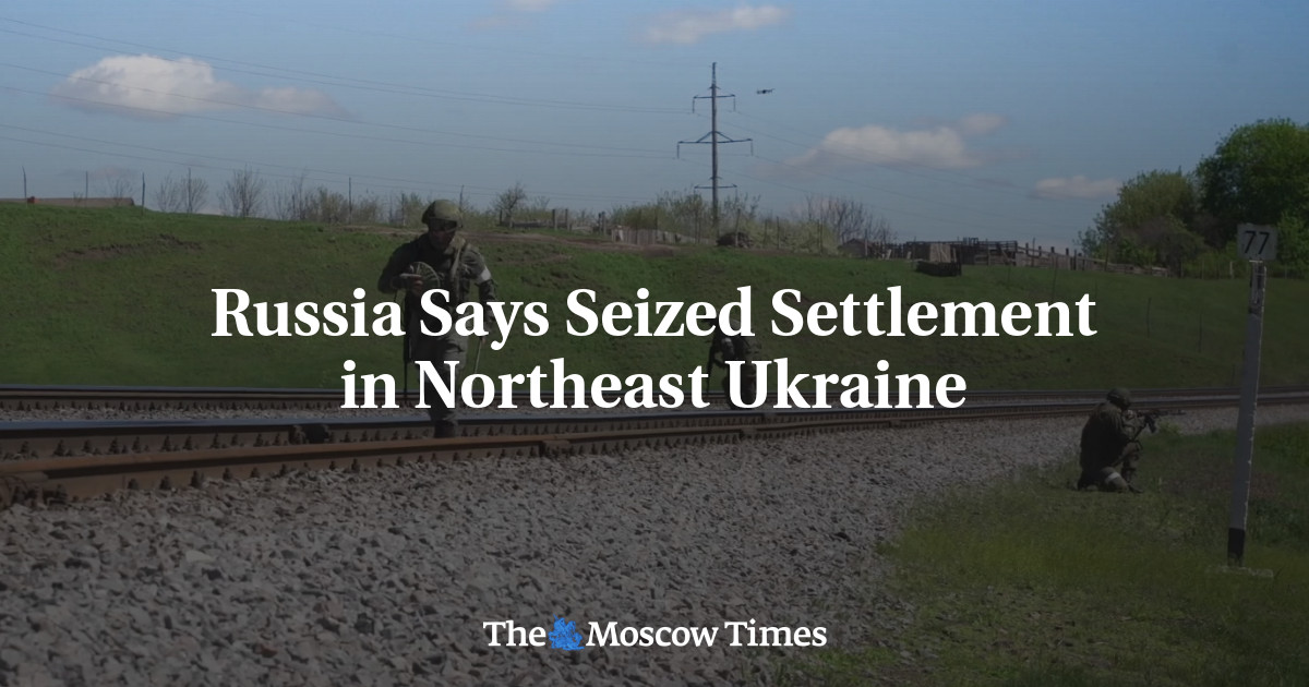 Russia Says Seized Settlement in Northeast Ukraine