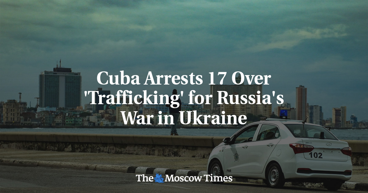 Cuba Arrests 17 Over ‘Trafficking’ for Russia’s War in Ukraine