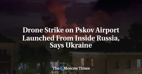 Drone Strike on Pskov Airport Launched From Inside Russia, Says Ukraine