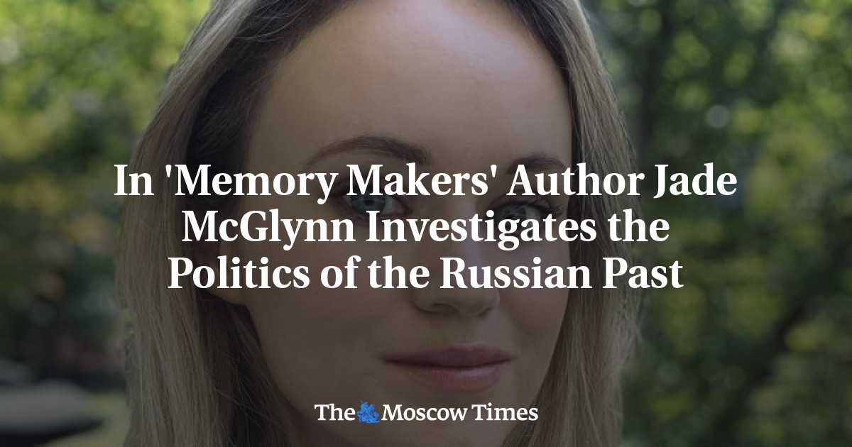 In ‘Memory Makers’ Author Jade McGlynn Investigates the Politics of the Russian Past