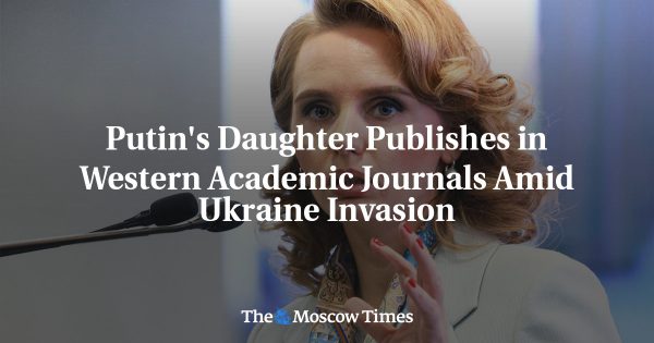 Putin’s Daughter Publishes in Western Academic Journals Amid Ukraine Invasion