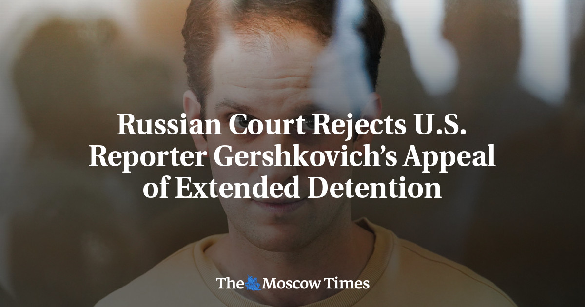 Russian Court Rejects U.S. Reporter Gershkovich’s Appeal of Extended Detention