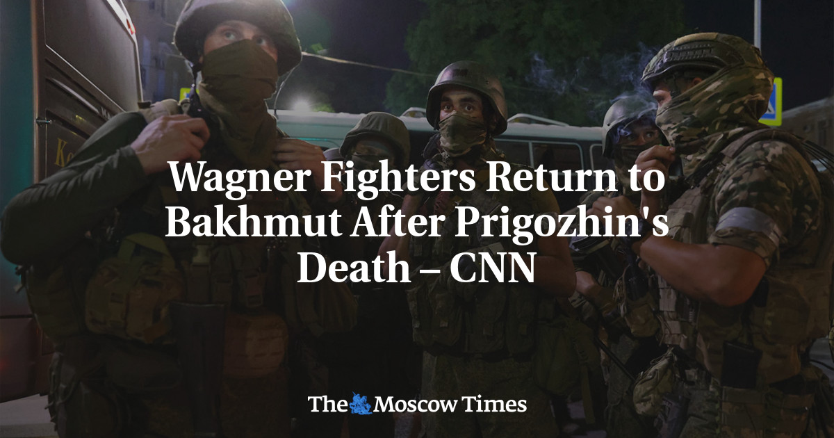Wagner Fighters Return to Bakhmut After Prigozhin’s Death – CNN