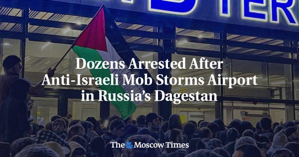 Dozens Arrested After Anti-Israeli Mob Storms Airport in Russia’s Dagestan