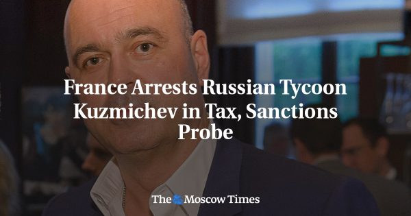 France Arrests Russian Tycoon Kuzmichev in Tax, Sanctions Probe