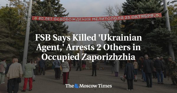 FSB Says Killed ‘Ukrainian Agent,’ Arrests 2 Others in Occupied Zaporizhzhia
