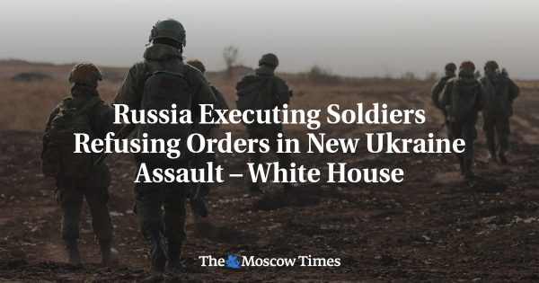 Russia Executing Soldiers Refusing Orders in New Ukraine Assault – White House