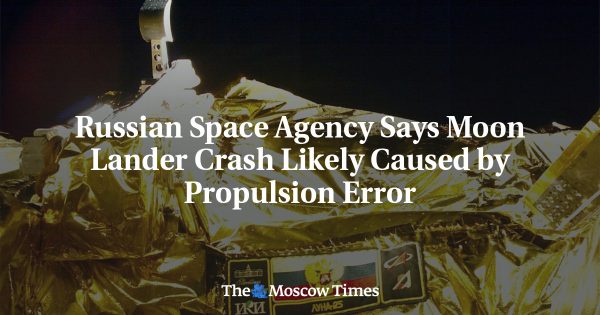 Russian Space Agency Says Moon Lander Crash Likely Caused by Propulsion Error
