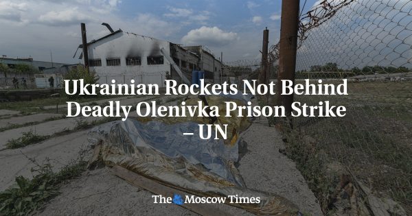 Ukrainian Rockets Not Behind Deadly Olenivka Prison Strike – UN
